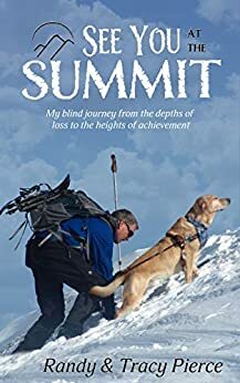 See You at the Summit: My Blind Journey from the Depths of Loss to the Heights of Achievement by Brent Bell, Randy Pierce, Tracy Pierce, Gene Lejeune, Justin Sylvester