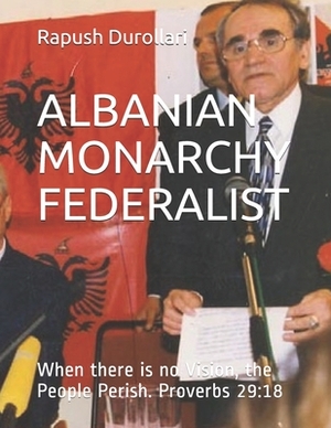 Albanian Monarchy Federalist: When there is no Vision, the People Perish. Proverbs 29:18 by Debra Glasner, Rapush Durollari