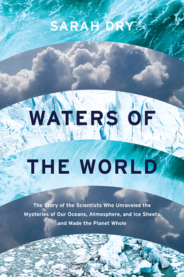 Waters of the World: The Story of the Scientists Who Unraveled the Mysteries of Our Oceans, Atmosphere, and Ice Sheets and Made the Planet by Sarah Dry