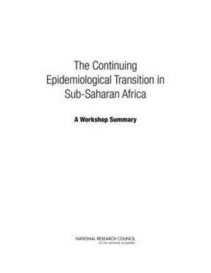 The Continuing Epidemiological Transition in Sub-Saharan Africa: A Workshop Summary by Committee on Population, Division of Behavioral and Social Scienc, National Research Council