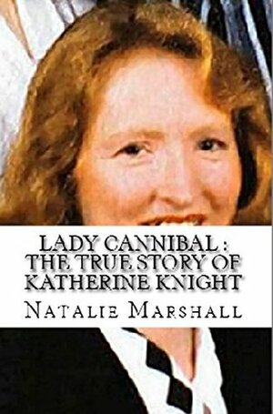 Lady Cannibal : The True Story of Katherine Knight by Natalie Marshall