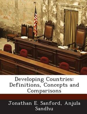 Developing Countries: Definitions, Concepts and Comparisons by Anjula Sandhu, Jonathan E. Sanford