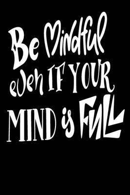 Be Mindful Even If Your Mind Is Full: 6x9 College Ruled Line Paper 150 Pages by Startup