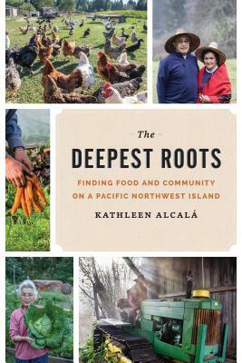 The Deepest Roots: Finding Food and Community on a Pacific Northwest Island by Kathleen Alcalá