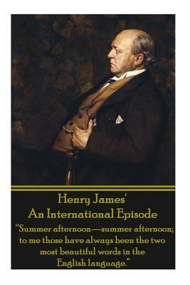 Henry James' an International Episode: "summer Afternoon-Summer Afternoon; To Me Those Have Always Been the Two Most Beautiful Words in the English La by Henry James