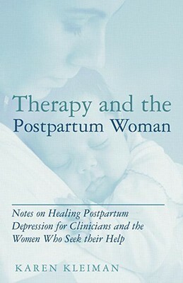 Therapy and the Postpartum Woman: Notes on Healing Postpartum Depression for Clinicians and the Women Who Seek Their Help by Karen Kleiman