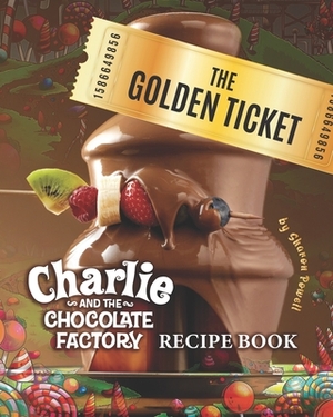 The Golden Ticket: Charlie and the Chocolate Factory Recipe Book by Sharon Powell