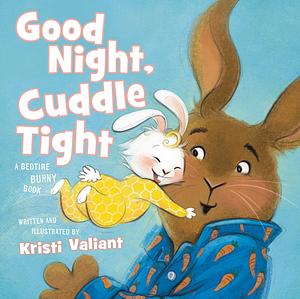 Good Night, Cuddle Tight: A Bedtime Bunny Book by Kristi Valiant, Kristi Valiant