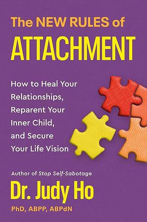 The New Rules of Attachment: How to Heal Your Relationships, Reparent Your Inner Child, and Secure Your Life Vision by Judy Ho