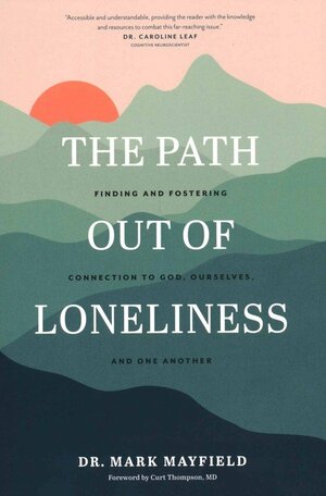 The Path Out of Loneliness: Finding and Fostering Connection to God, Ourselves, and One Another by Mark Mayfield, Curt Thompson