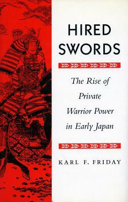 Hired Swords: The Rise of Private Warrior Power in Early Japan by Karl F. Friday