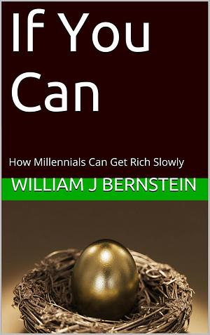 If You Can: How Millennials Can Get Rich Slowly by William J. Bernstein