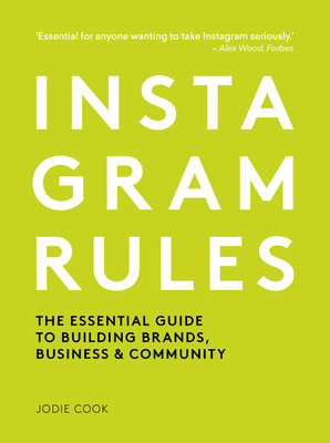 Instagram Rules: The Essential Guide to Building Brands, Business and Community by Jodie Cook