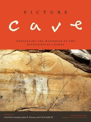 Picture Cave: Unraveling the Mysteries of the Mississippian Cosmos by Carol Diaz-Granados, Alan Cressler, James R. Duncan, F. Kent Reilly III, Patty Jo Watson