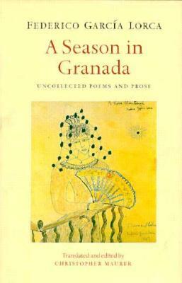 A Season in Granada: Uncollected Poems & Prose by Christopher Maurer, Federico García Lorca