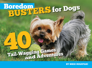Boredom Busters for Dogs: 40 Tail-Wagging Games and Adventures by Nikki Moustaki