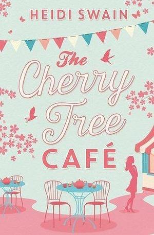 The Cherry Tree Cafe: Cupcakes, crafting and love - the perfect summer read for fans of Bake Off by Heidi Swain, Heidi Swain