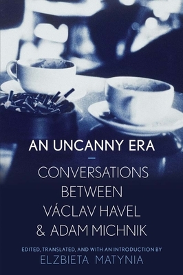 An Uncanny Era: Conversations Between Vaclav Havel and Adam Michnik by 