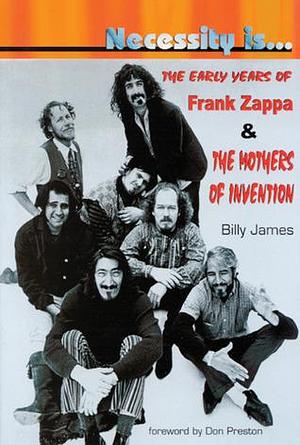 Necessity Is . . . The Early Years of Frank Zappa and the Mothers of Invention by Billy James, Billy James