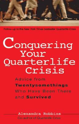 Conquering Your Quarterlife Crisis: Advice from Twentysomethings Who Have Been There and Survived by Alexandra Robbins