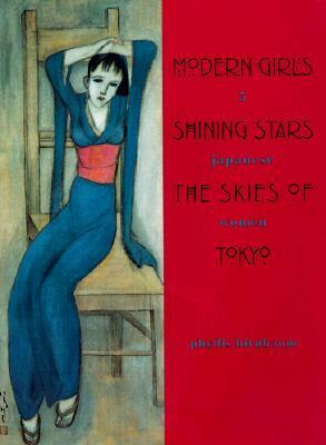 Modern Girls, Shining Stars, the Skies of Tokyo: Five Japanese Women by Phyllis Birnbaum