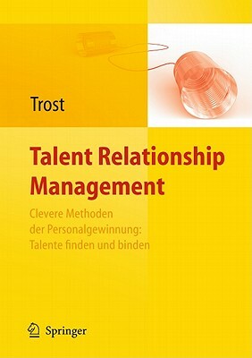 Talent Relationship Management: Personalgewinnung in Zeiten Des Fachkräftemangels by Armin Trost