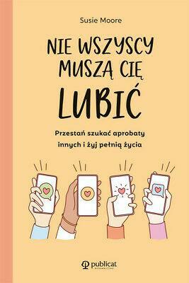 Nie wszyscy muszą cię lubić. Przestań szukać aprobaty innych i żyj pełnią życia by Susie Moore