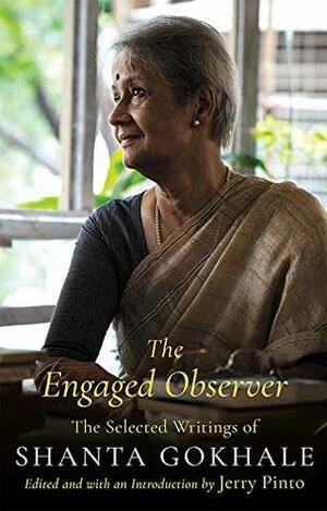 The Engaged Observer: The Selected Writings of Shanta Gokhale by Jerry Pinto, Shanta Gokhale