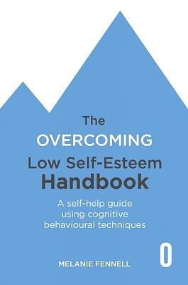 The Overcoming Low Self-esteem Handbook: A Self-help Guide Using Cognitive Behavioural Techniques by Melanie Fennell, Melanie Fennell