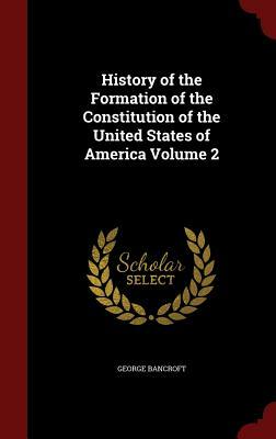 History of the Formation of the Constitution of the United States of America Volume 2 by George Bancroft