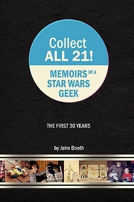 Collect All 21! Memoirs of a Star Wars Geek - The First 30 Years by John Booth