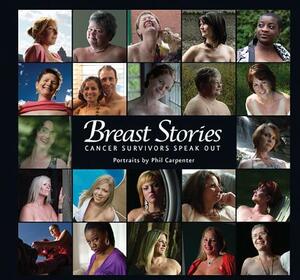 Breast Stories: Cancer Survivors Speak Out by Phil Carpenter