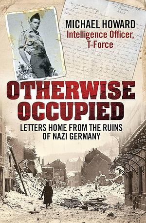 Otherwise Occupied: Letters Home from the Ruins of Nazi Germany by Michael Howard