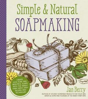Simple & Natural Soapmaking: Create 100% Pure and Beautiful Soaps with the Nerdy Farm Wife's Easy Recipes and Techniques by Jan Berry