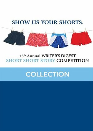 13th Annual Writer's Digest Short Short Story Competition Collection by Lori D'Angelo, Marie Bacigalupo, Gay Degani, Jill Urbach, Stephen Cunningham, J.L. Hammer, Spencer Bennington, Laura Aberle, Curt Austin, Greg Meritt, Jody L. Mott, Margie Broschinsky, David Armstrong, Katie Woodzick, Jeff Bender, Anthony A. Palmer, Karissa Chen, Jason H. Nelson, Corrina Thurston, Writer's Digest Books, A. Metivier, Lacey Sutherland, Angelia Pitman, R.F. Sharp, Rachel S. Thomas-Medwid, E.M. Eastick