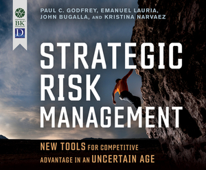 Strategic Risk Management: New Tools for Competitive Advantage in an Uncertain Age by John Bugalla, Emanuel Lauria, Paul C. Godfrey