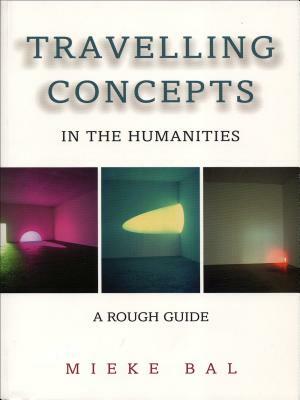 Travelling Concepts in the Humanities: A Rough Guide by Mieke Bal