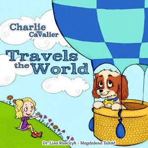 Charlie the Cavalier Travels the World by Lisa Rusczyk