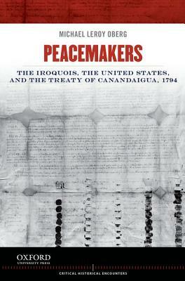 Peacemakers: The Iroquois, the United States, and the Treaty of Canandaigua, 1794 by Michael Leroy Oberg