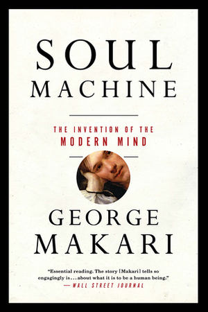 Soul Machine: The Invention of the Modern Mind by George Makari