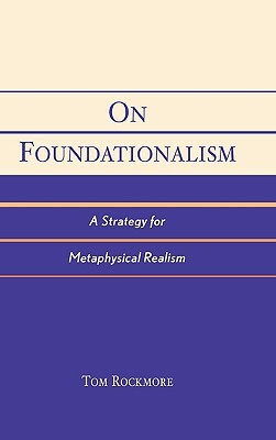 On Foundationalism: A Strategy for Metaphysical Realism by Tom Rockmore