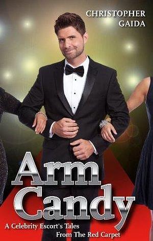 Arm Candy: A Celebrity Escort's Tales From The Red Carpet by Christopher Gaida, Christopher Gaida