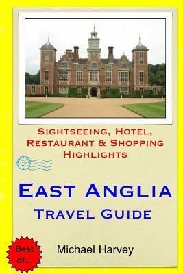 East Anglia Travel Guide: Sightseeing, Hotel, Restaurant & Shopping Highlights by Michael Harvey