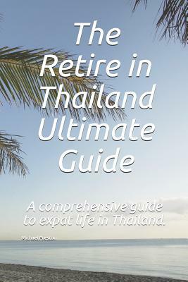 The Retire in Thailand Ultimate Guide: A Comprehensive Guide to Expat Life in Thailand. by Michael Preston