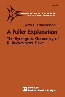 A Fuller Explanation: The Synergetic Geometry of R. Buckminster Fuller by Amy C. Edmondson