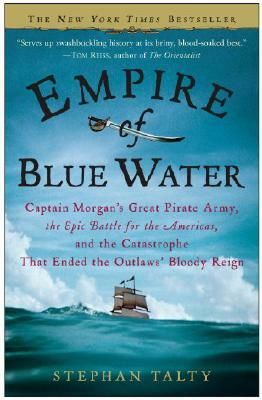 Empire of Blue Water: Captain Morgan's Great Pirate Army, the Epic Battle for the Americas, and the Catastrophe That Ended the Outlaws' Bloo by Stephan Talty