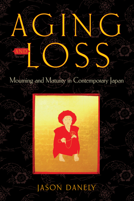 Aging and Loss: Mourning and Maturity in Contemporary Japan by Jason Danely