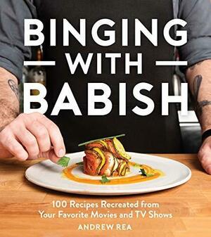 Binging With Babish: 100 Recipes Recreated from Your Favorite Movies and TV Shows by Andrew Rea, Andrew Rea