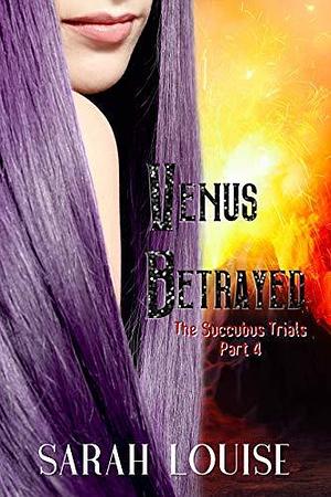 Venus Betrayed: The Succubus Trials Serial Part 4 by Sarah Louise, Sarah Louise