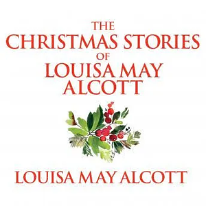 The Christmas stories of Louisa May Alcott by Louisa May Alcott